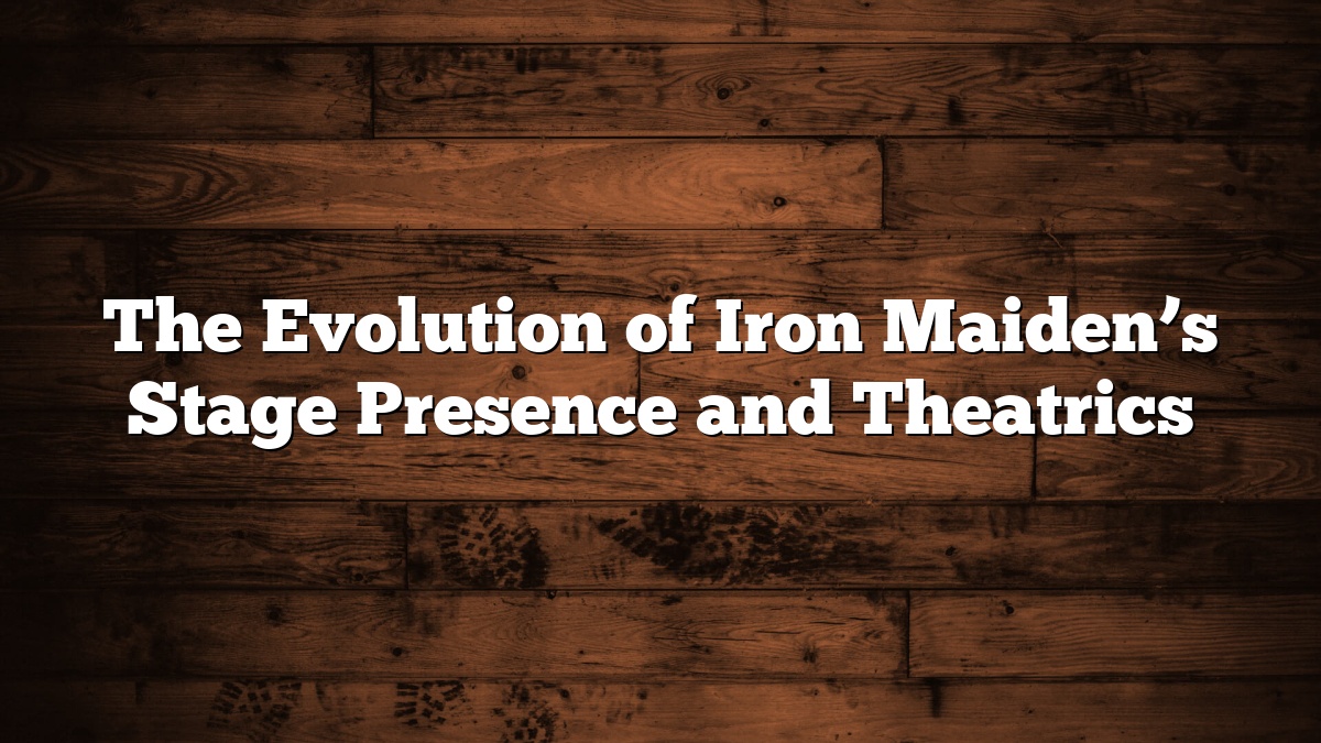 The Evolution of Iron Maiden’s Stage Presence and Theatrics